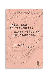 NOSSO AMOR DE TRINCHEIRA NOSSO TRÂNSITO DE FRONTEIRA - WOLF, ULJANA