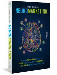 NEUROMARKETING: COMO A NEUROCIÊNCIA ALIADA AO DESIGN PODE AUMENTAR O ENGAJAMENTO E A INFLUÊNCIA SOBR - BRIDGER, DARREN