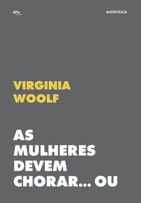 AS MULHERES DEVEM CHORAR... OU SE UNIR CONTRA A GUERRA - WOOLF, VIRGÍNIA