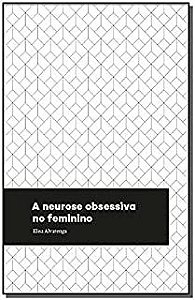 A NEUROSE OBSESSIVA NO FEMININO - ALVARENGA, ELISA