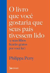 O LIVRO QUE VOCÊ GOSTARIA QUE SEUS PAIS TIVESSEM LIDO - PERRY, PHILIPPA