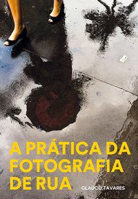 A PRATICA DA FOTOGRAFIA DE RUA - TAVARES, GLAUCO