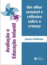 AVALIAÇÃO E EDUCAÇÃO INFANTIL - JUSSARA, HOFFMANN