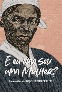 “E EU NÃO SOU UMA MULHER?” - TRUTH, SOJOURNER