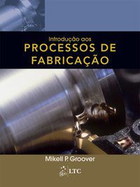 INTRODUÇÃO AOS PROCESSOS DE FABRICAÇÃO - GROOVER, MIKELL
