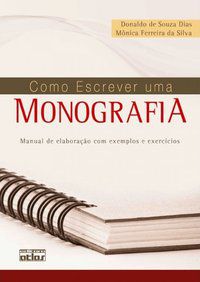 COMO ESCREVER UMA MONOGRAFIA: MANUAL DE ELABORAÇÃO COM EXEMPLOS E EXERCÍCIOS - SILVA, MONICA FERREIRA DA