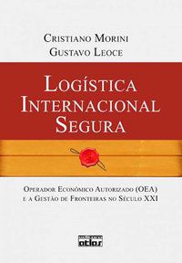 LOGÍSTICA INTERNACIONAL SEGURA: OPERADOR ECONÔMICO AUTORIZADO (OEA) E A GESTÃO DE FRONTEIRAS - AUTOR(A): LEOCE, GUSTAVO