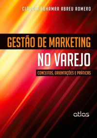 GESTÃO DE MARKETING NO VAREJO: CONCEITOS, ORIENTAÇÕES E PRÁTICAS - AUTOR(A): ROMERO, CLAUDIA BUHAMRA ABREU