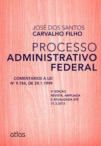 PROCESSO ADMINISTRATIVO FEDERAL: COMENTÁRIOS À LEI 9.784, DE 29.1.1999 - CARVALHO FILHO, JOSÉ DOS SANTOS