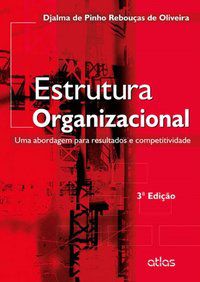 ESTRUTURA ORGANIZACIONAL: UMA ABORDAGEM PARA RESULTADOS E COMPETITIVIDADE - OLIVEIRA, DJALMA DE PINHO REBOUÇAS DE