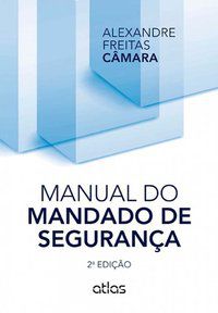 MANUAL DO MANDADO DE SEGURANÇA - CAMARA, ALEXANDRE FREITAS