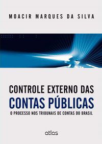CONTROLE EXTERNO DAS CONTAS PÚBLICAS: O PROCESSO NOS TRIBUNAIS DE CONTAS DO BRASIL - SILVA, MOACIR MARQUES DA
