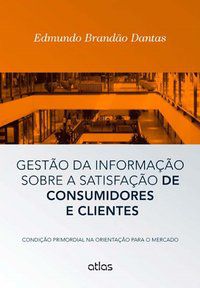 GESTÃO DA INFORMAÇÃO SOBRE A SATISFAÇÃO DE CONSUMIDORES E CLIENTES - DANTAS, EDMUNDO BRANDÃO