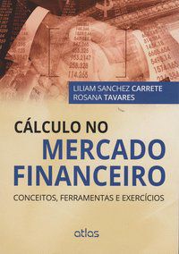 CÁLCULO NO MERCADO FINANCEIRO: CONCEITOS, FERRAMENTAS E EXERCÍCIOS - TAVARES, ROSANA
