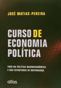 CURSO DE ECONOMIA POLÍTICA: FOCO NA POLÍTICA MACROECONÔMICA E NAS ESTRUTURAS DE GOVERNANÇA - MATIAS-PEREIRA, JOSÉ