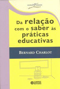 DA RELAÇÃO COM O SABER ÀS PRÁTICAS EDUCATIVAS - CHARLOT, BERNARD