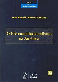 COLEÇÃO GILMAR MENDES - O PRÉ-CONSTITUCIONALISMO NA AMÉRICA - VOL. 14 - SANTANA, JOSÉ CLAUDIO PAVAO