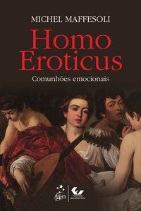 HOMO EROTICUS - COMUNHÕES EMOCIONAIS - MAFFESOLI, MICHEL