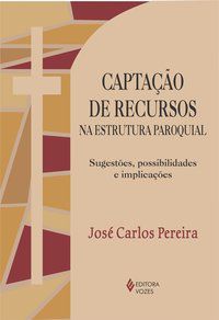 CAPTAÇÃO DE RECURSOS NA ESTRUTURA PAROQUIAL - PEREIRA, JOSÉ CARLOS