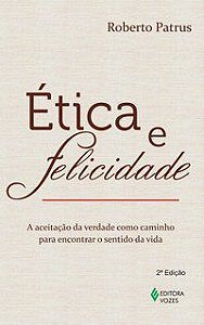 ÉTICA E FELICIDADE - PATRUS, ROBERTO
