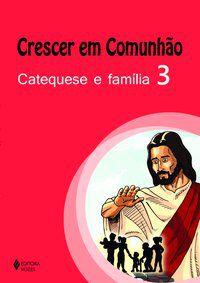 CRESCER EM COMUNHÃO CATEQUESE E FAMÍLIA VOL. 3 - SILVA, GIZAMARA APARECIDA DA