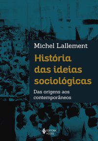 HISTÓRIA DAS IDEIAS SOCIOLÓGICAS - LALLEMENT, MICHEL