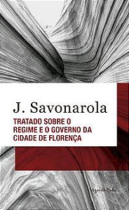 TRATADO SOBRE O REGIME E O GOVERNO DA CIDADE DE FLORENÇA - SAVONAROLA, J.