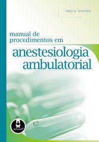 MANUAL DE PROCEDIMENTOS EM ANESTESIOLOGIA AMBULATORIAL - SHAPIRO, FRED E.