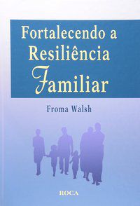 FORTALECENDO A RESILIÊNCIA FAMILIAR - WALSH, FROMA