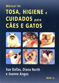 MANUAL DE TOSA, HIGIENE E CUIDADOS PARA CÃES E GATOS - SUE DALLAS, DIANA NORTH, ANGUS, JOANNE