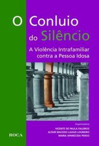 O CONLUIO DO SILÊNCIO - A VIOLÊNCIA INTRAFAMILIAR CONTRA A PESSOA IDOSA - FALEIROS, VICENTE DE PAULA