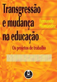 TRANSGRESSÃO E MUDANÇA NA EDUCAÇÃO - HERNÁNDEZ, FERNANDO