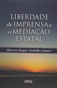 LIBERDADE DE IMPRENSA E A MEDIAÇÃO ESTATAL - GADELHO JÚNIOR, MARCOS DUQUE