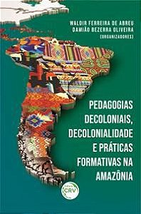 PEDAGOGIAS DECOLONIAIS, DECOLONIALIDADE E PRÁTICAS FORMATIVAS NA AMAZÔNIA - ABREU, WALDIR FERREIRA DE