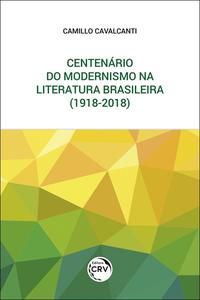 CENTENÁRIO DO MODERNISMO NA LITERATURA BRASILEIRA (1918-2018) - CAVALCANTI, CAMILLO