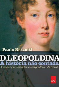 D. LEOPOLDINA: A HISTÓRIA NÃO CONTADA - REZZUTTI, PAULO