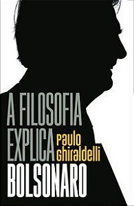 A FILOSOFIA EXPLICA BOLSONARO - GHIRALDELLI JR., PAULO