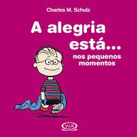 A ALEGRIA ESTÁ ... NOS PEQUENOS MOMENTOS - SCHULZ, CHARLES M.
