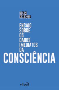 ENSAIO SOBRE OS DADOS IMEDIATOS DA CONSCIÊNCIA - BERGSON, HENRI