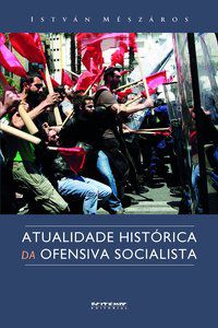 ATUALIDADE HISTÓRICA DA OFENSIVA SOCIALISTA - MÉSZÁROS, ISTVÁN
