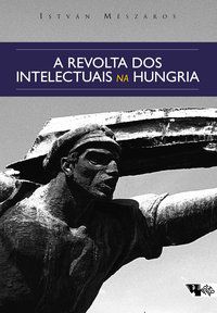 A REVOLTA DOS INTELECTUAIS NA HUNGRIA - MÉSZÁROS, ISTVÁN