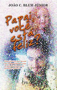 PAPAI, VOCÊ ESTÁ FELIZ? - C. BLUM JÚNIOR, JOÃO