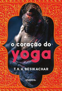 O CORAÇÃO DO YOGA - DESIKACHAR, T. K. V.