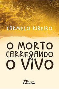 O MORTO CARREGANDO O VIVO - RIBEIRO, CARMELO