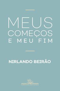 MEUS COMEÇOS E MEU FIM - AUTOR(A): BEIRÃO, NIRLANDO