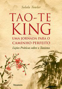 TAO-TE KING - UMA JORNADA PARA O CAMINHO PERFEITO - TOWLER, SOLALA