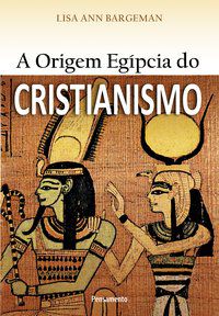 A ORIGEM EGÍPCIA DO CRISTIANISMO - BARGEMAN, LISA ANN