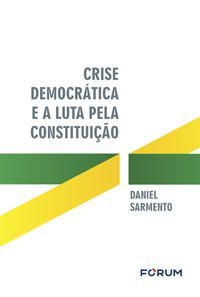 CRISE DEMOCRÁTICA E A LUTA PELA CONSTITUIÇÃO - SARMENTO, DANIEL