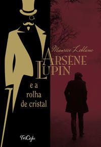 ARSENE LUPIN E A ROLHA DE CRISTAL - LEBLANC, MAURICE