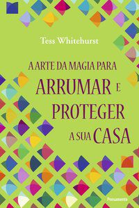 ARTE DA MAGIA PARA ARRUMAR E PROTEGER A SUA CASA - WHITEHURST, TESS
